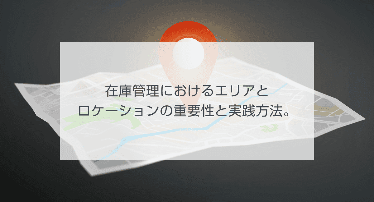 在庫管理におけるエリアとロケーションの重要性と実践方法。のアイキャッチ画像