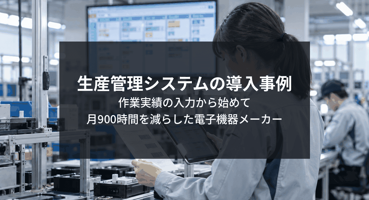 生産管理システムの導入事例。作業実績の入力から始めて月900時間を減らした電子機器メーカーのアイキャッチ画像