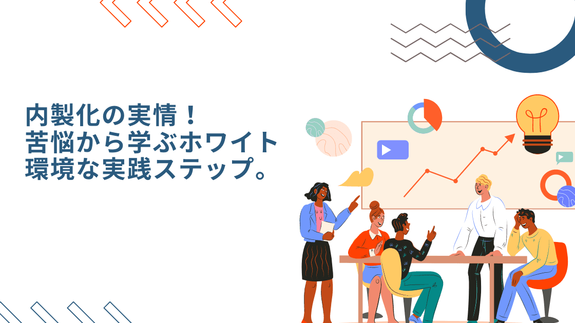 内製化の実情!苦悩から学ぶホワイト環境な実践ステップ。のアイキャッチ画像