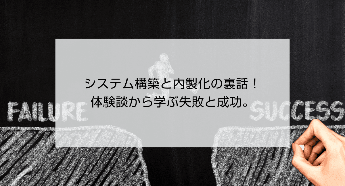 システム構築と内製化の裏話!体験談から学ぶ失敗と成功。のアイキャッチ画像
