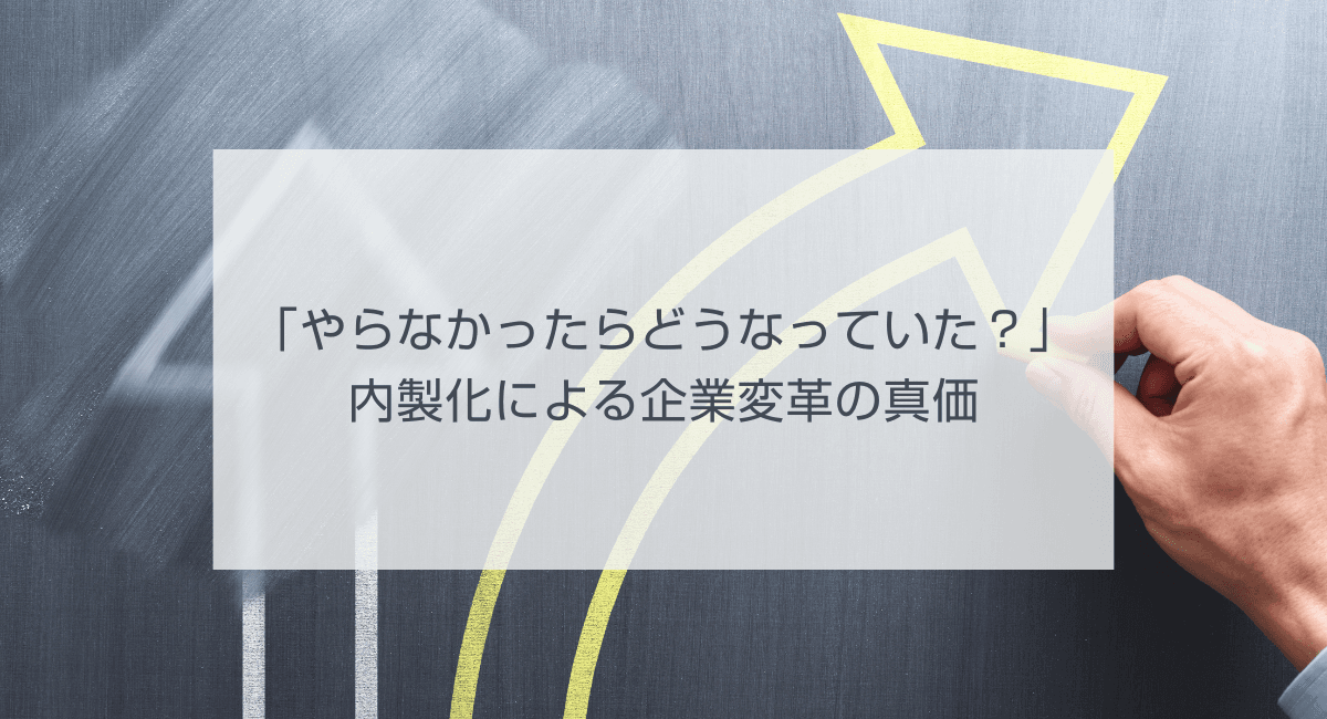 「やらなかったらどうなっていた?」内製化による企業変革の真価のアイキャッチ画像
