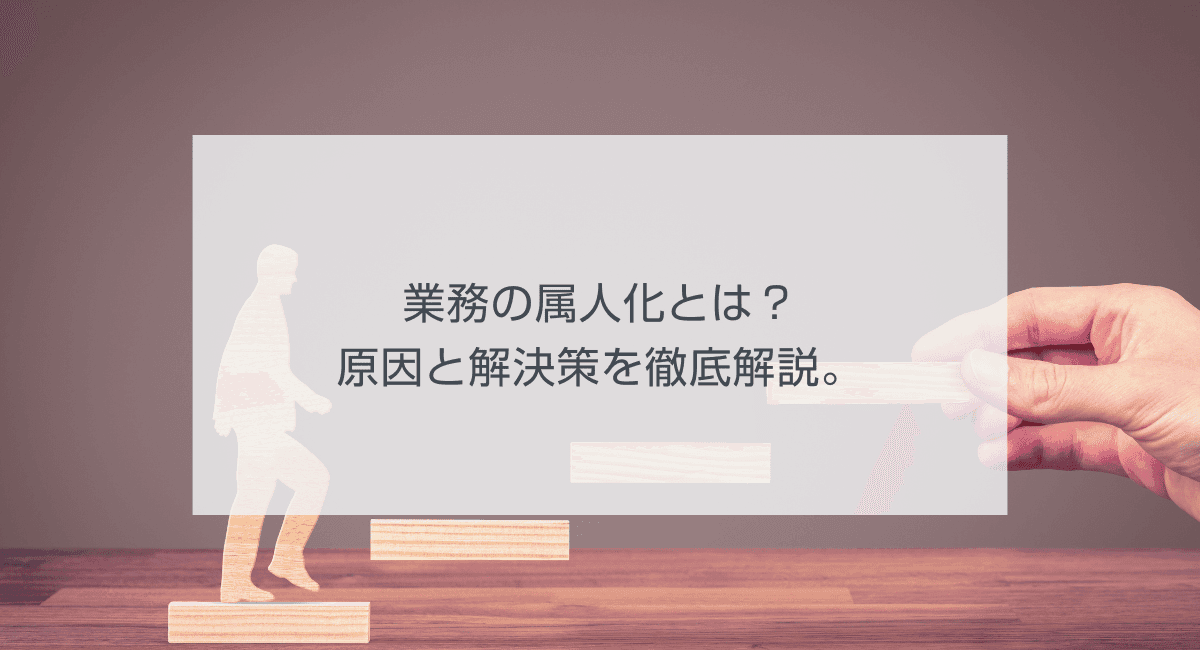 業務の属人化とは?原因と解決策を徹底解説。のアイキャッチ画像