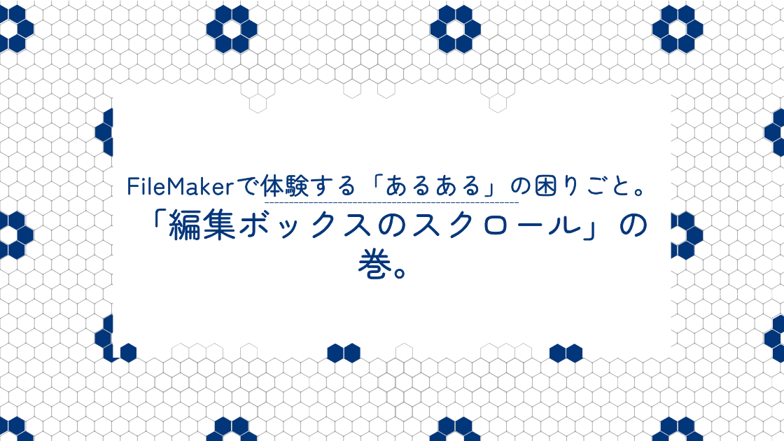 FileMakerで体験する「あるある」の困りごと。「編集ボックスのスクロール」の巻。のアイキャッチ画像