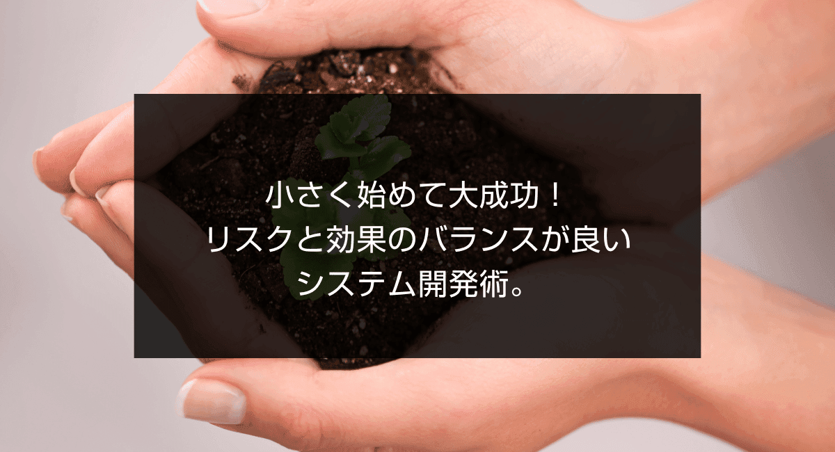 小さく始めて大成功!リスクと効果のバランスが良いシステム開発術。のアイキャッチ画像