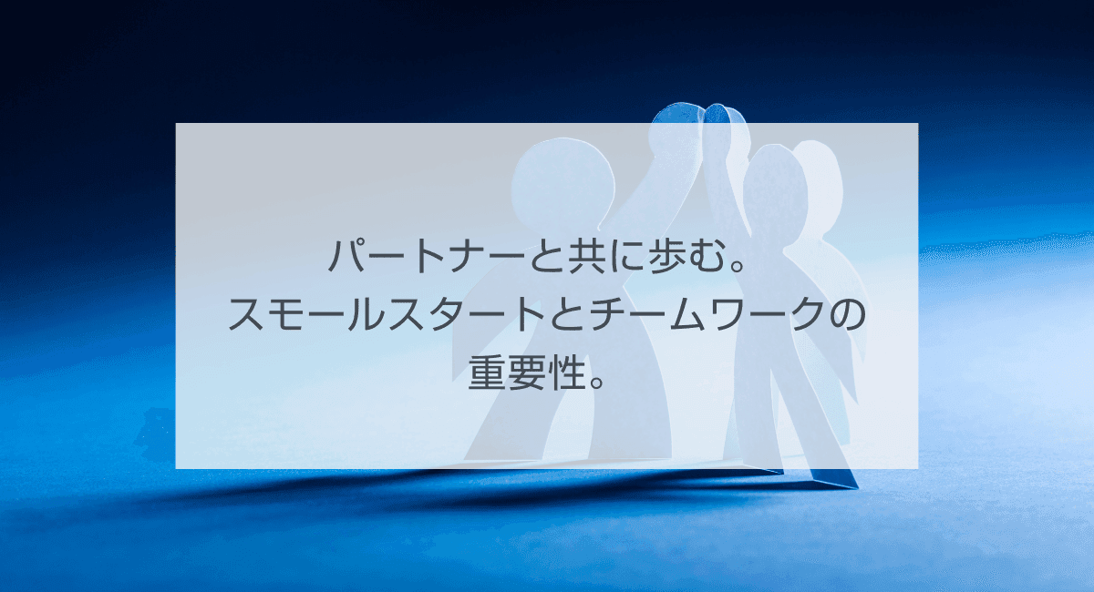 パートナーと共に歩む。スモールスタートとチームワークの重要性。のアイキャッチ画像