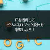 ITを活用してビジネスロジック設計を学習しよう！