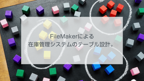 FileMakerによる在庫管理システムのテーブル設計。