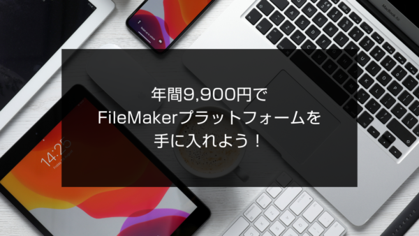 年間9,900円でFileMakerプラットフォームを手に入れよう！