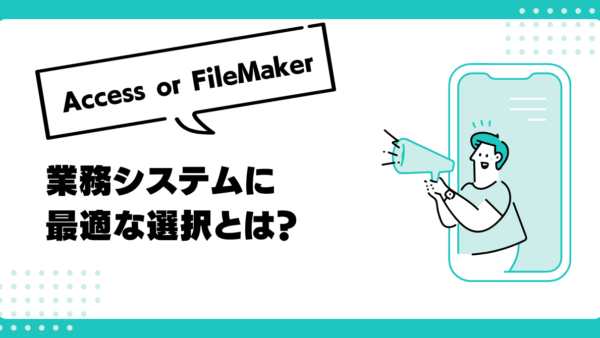 FileMaker or Access？業務システムに最適な選択とは？