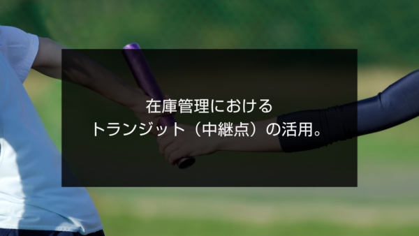 在庫管理におけるトランジット（中継点）の活用。