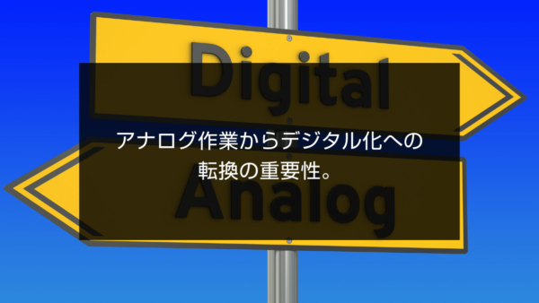 アナログ作業からデジタル化への転換の重要性。