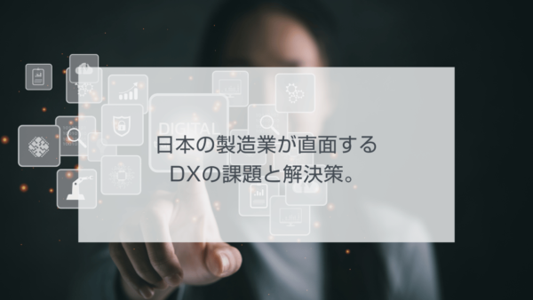 日本の製造業が直面するDXの課題と解決策。