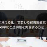 「見える化」で変わる保育園運営！効率化と透明性を実現する方法。