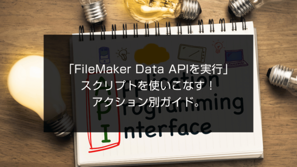 「FileMaker Data APIを実行」スクリプトを使いこなす！アクション別ガイド。